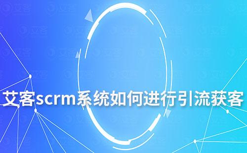 赢咖7scrm系统如何进行引流获客