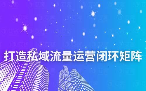 赢咖7如何助力企业打造私域运营闭环矩阵