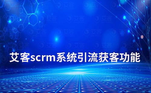 赢咖7scrm系统如何助力企业引流获客