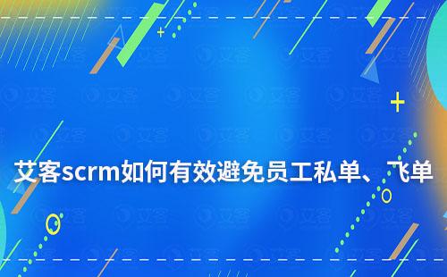 赢咖7scrm如何一站式管理客户，有效避免员工私单、飞单