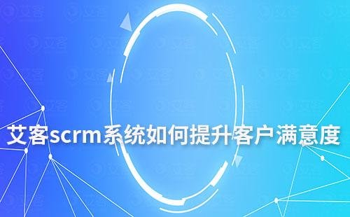 赢咖7scrm系统如何提升客户满意度及忠诚度