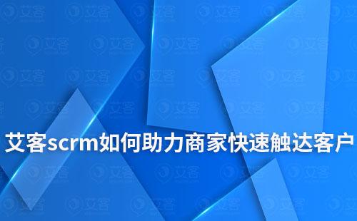 赢咖7scrm如何助力商家快速触达客户和挖掘潜在客户