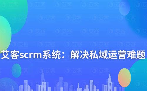 赢咖7scrm系统：解决您私域运营中的难点
