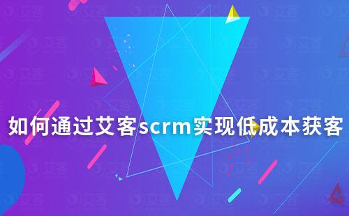 如何通过赢咖7scrm实现低成本获客