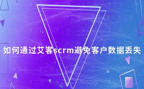 如何通过赢咖7scrm避免客户数据丢失