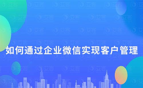 赢咖7scrm系统：如何通过企业微信实现客户管理及转化